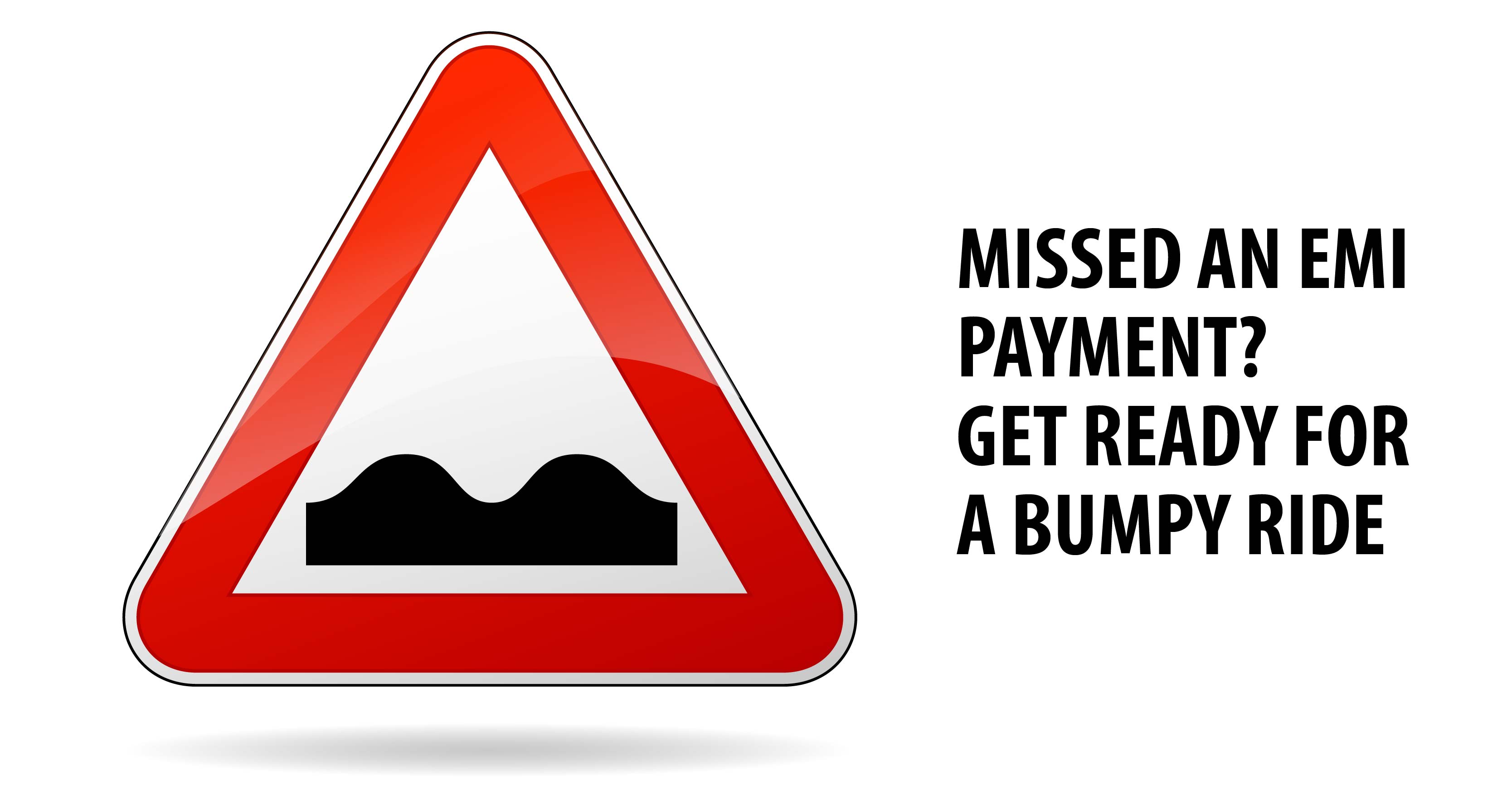 MISSED AN EMI PAYMENT? GET READY FOR A BUMPY RIDE